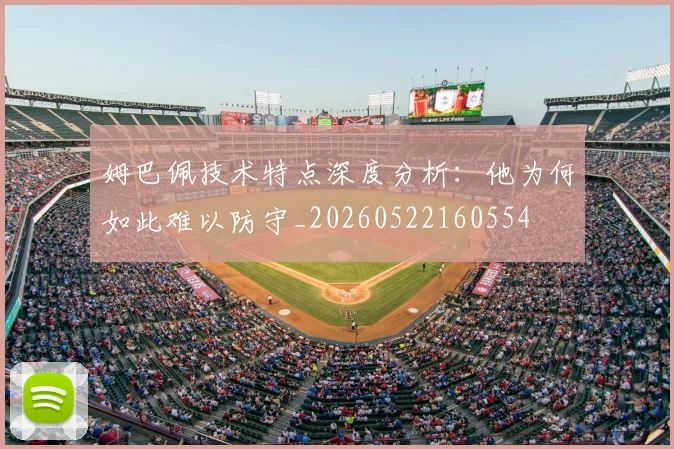 姆巴佩技术特点深度分析：他为何如此难以防守_20260522160554