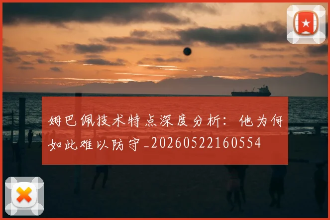 姆巴佩技术特点深度分析：他为何如此难以防守_20260522160554