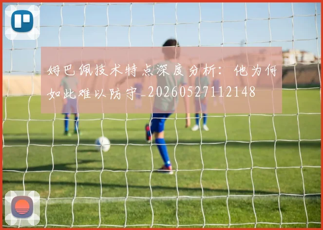 姆巴佩技术特点深度分析：他为何如此难以防守_20260527112148