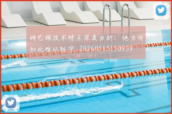 姆巴佩技术特点深度分析：他为何如此难以防守_20260515150939