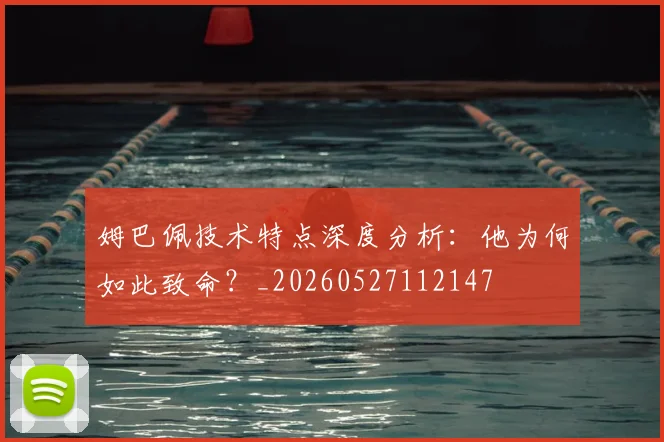 姆巴佩技术特点深度分析：他为何如此致命？_20260527112147